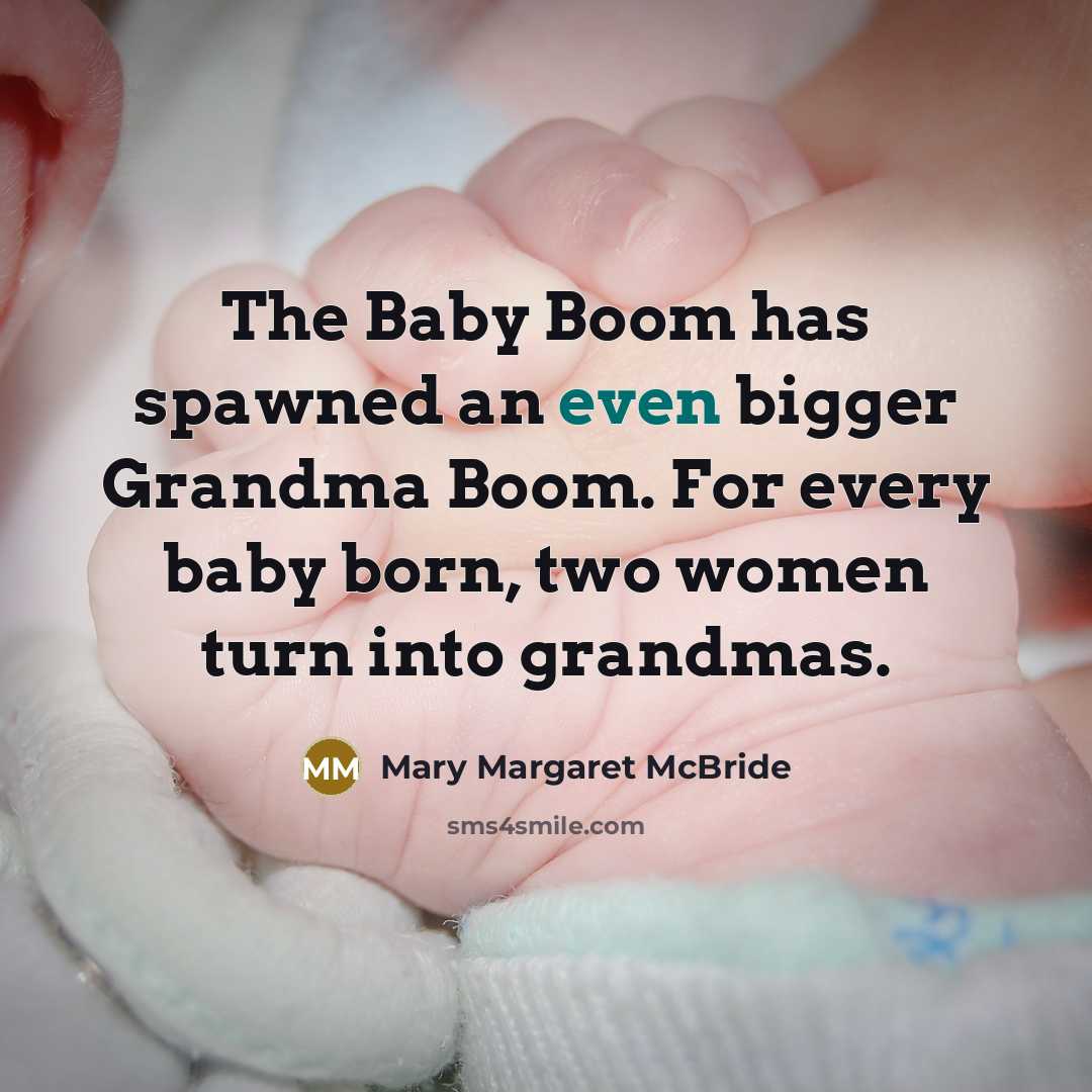 “The Baby Boom has spawned an even bigger Grandma Boom. For every baby born, two women turn into grandmas.” quote by Mary Margaret McBride