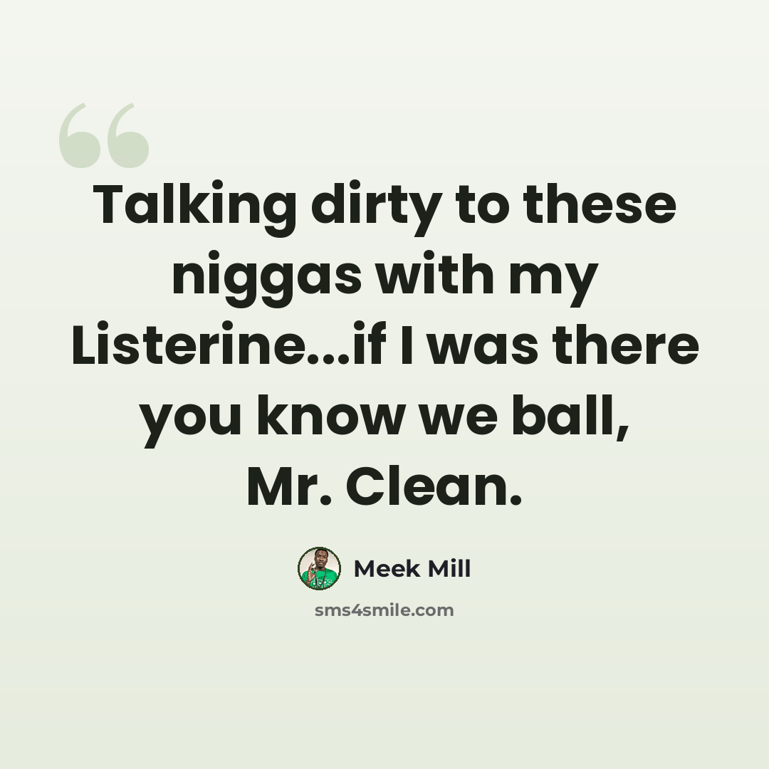 “Talking dirty to these niggas with my Listerine...if I was there you know we ball, Mr. Clean.” quote by Meek Mill