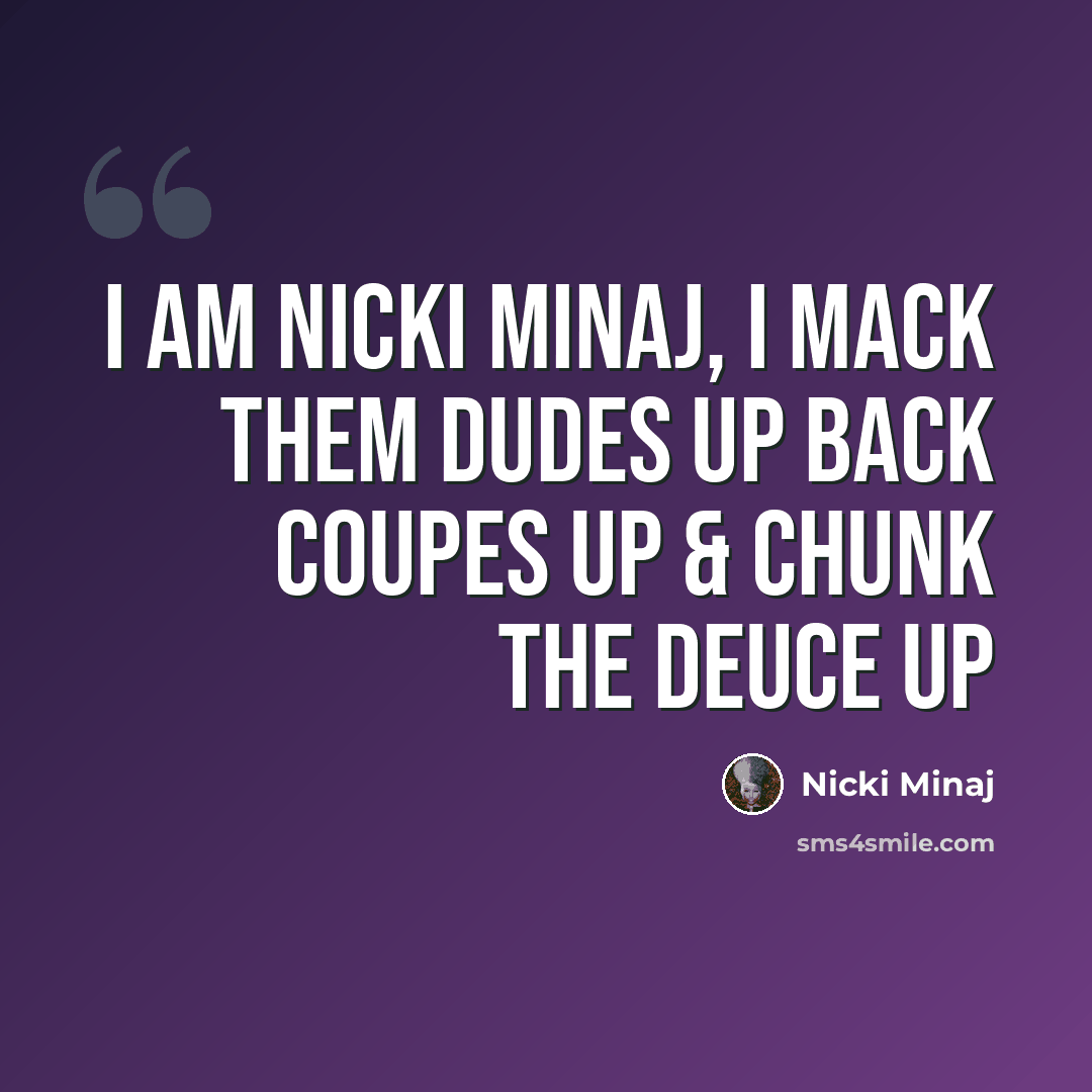 “I am Nicki Minaj, I mack them dudes up Back coupes up & chunk the deuce up” quote by Nicki Minaj