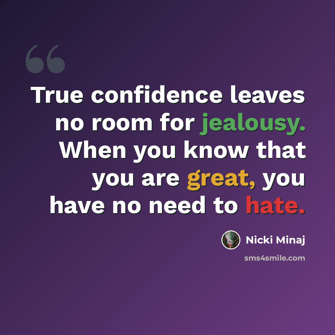 “True confidence leaves no room for jealousy. When you know that you are great, you have no need to hate.” quote by Nicki Minaj