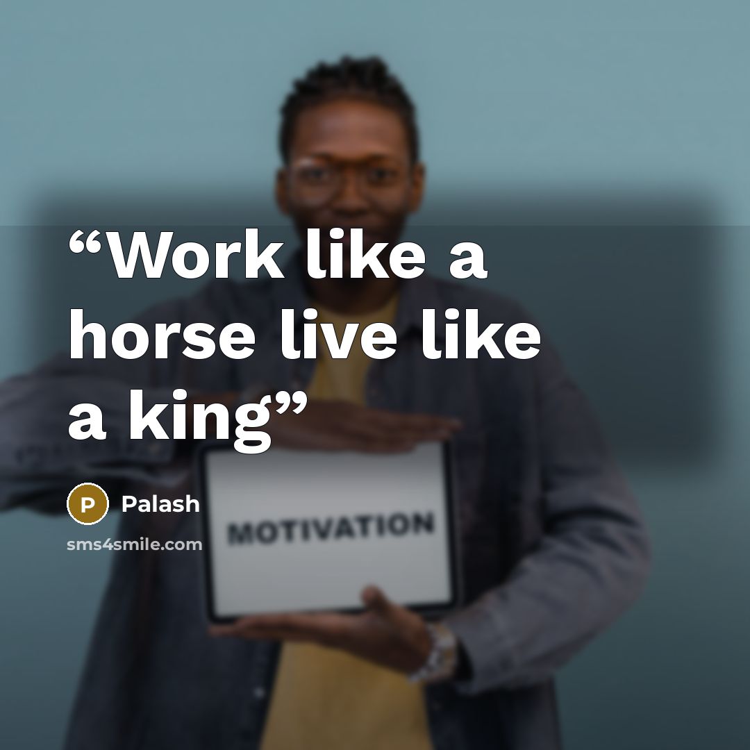“Work like a horse live like a king” quote by Palash