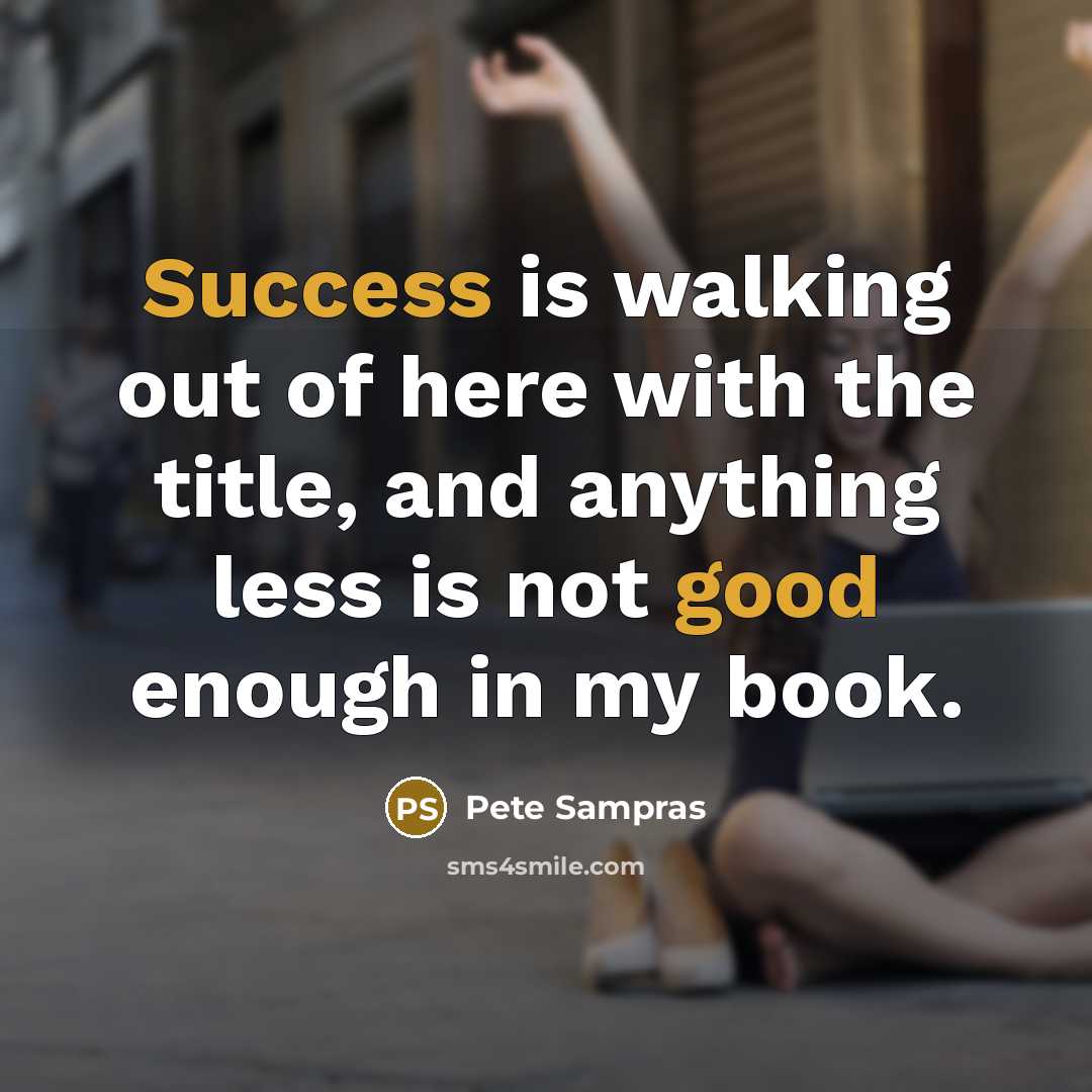 “Success is walking out of here with the title, and anything less is not good enough in my book.” quote by Pete Sampras