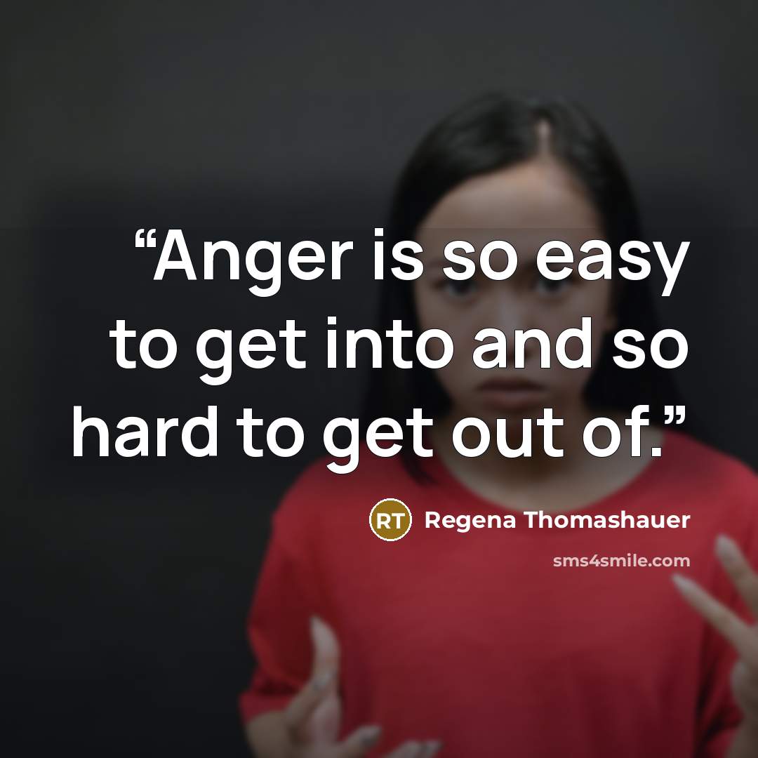 “Anger is so easy to get into and so hard to get out of.” quote by Regena Thomashauer
