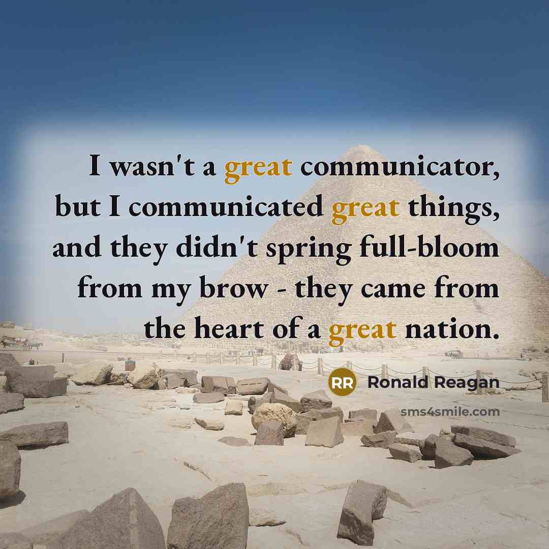 “I wasn't a great communicator, but I communicated great things, and they didn't spring full-bloom from my brow - they came from the heart of a great nation.” quote by Ronald Reagan