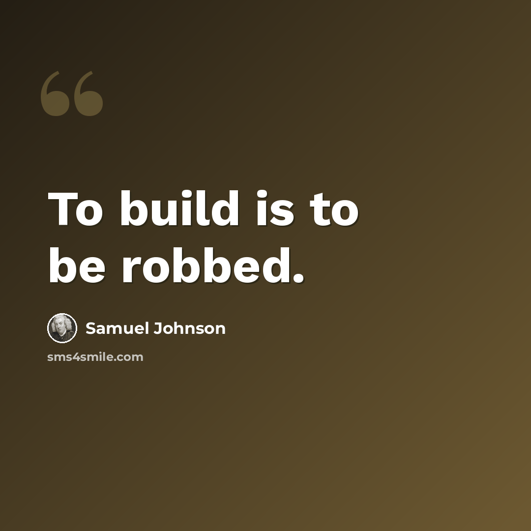 “To build is to be robbed.” quote by Samuel Johnson