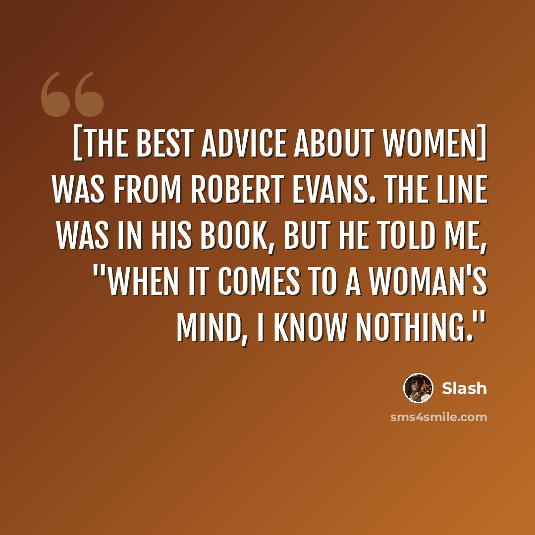 “[the best advice about women] was from Robert Evans. The line was in his book, but he told me, "When it comes to a woman's mind, I know nothing."” quote by Slash