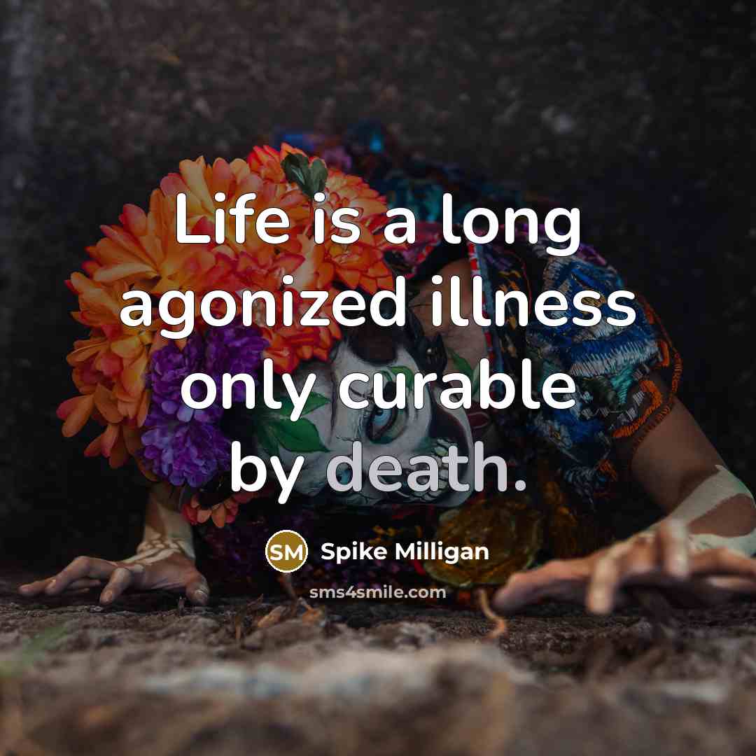 “Life is a long agonized illness only curable by death.” quote by Spike Milligan