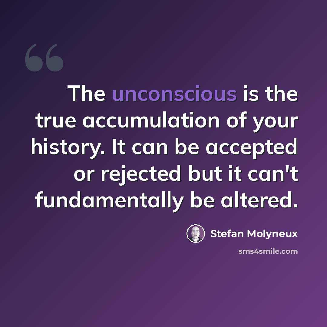 “The unconscious is the true accumulation of your history. It can be accepted or rejected but it can't fundamentally be altered.” quote by Stefan Molyneux