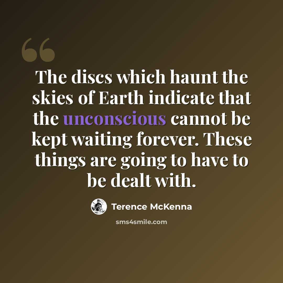 “The discs which haunt the skies of Earth indicate that the unconscious cannot be kept waiting forever. These things are going to have to be dealt with.” quote by Terence McKenna