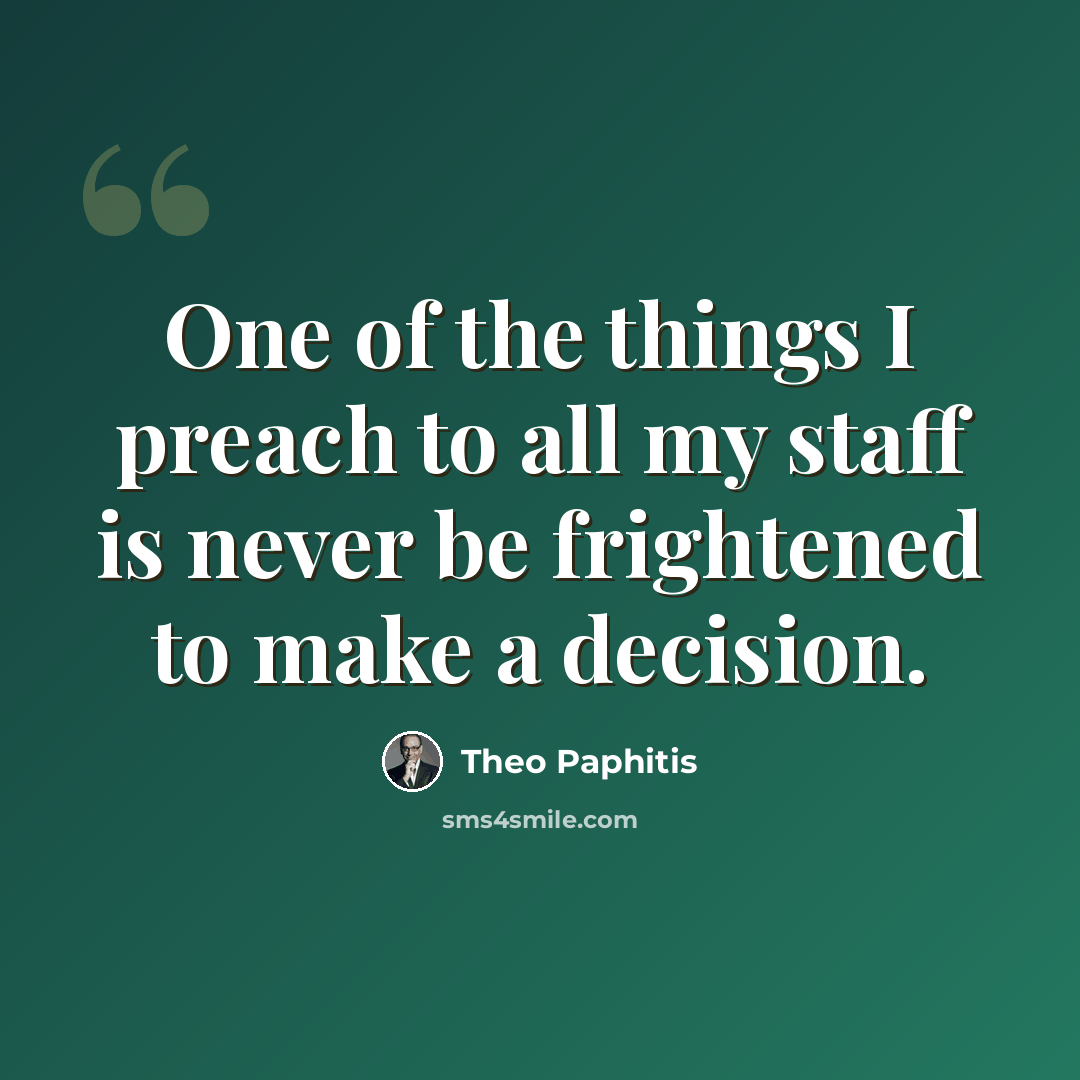 “One of the things I preach to all my staff is never be frightened to make a decision.” quote by Theo Paphitis