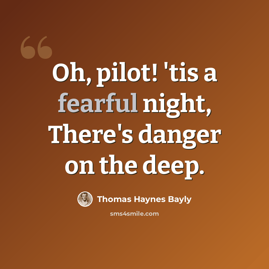 “Oh, pilot! 'tis a fearful night, There's danger on the deep.” quote by Thomas Haynes Bayly