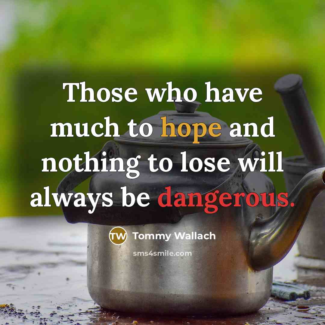 “Those who have much to hope and nothing to lose will always be dangerous.” quote by Tommy Wallach