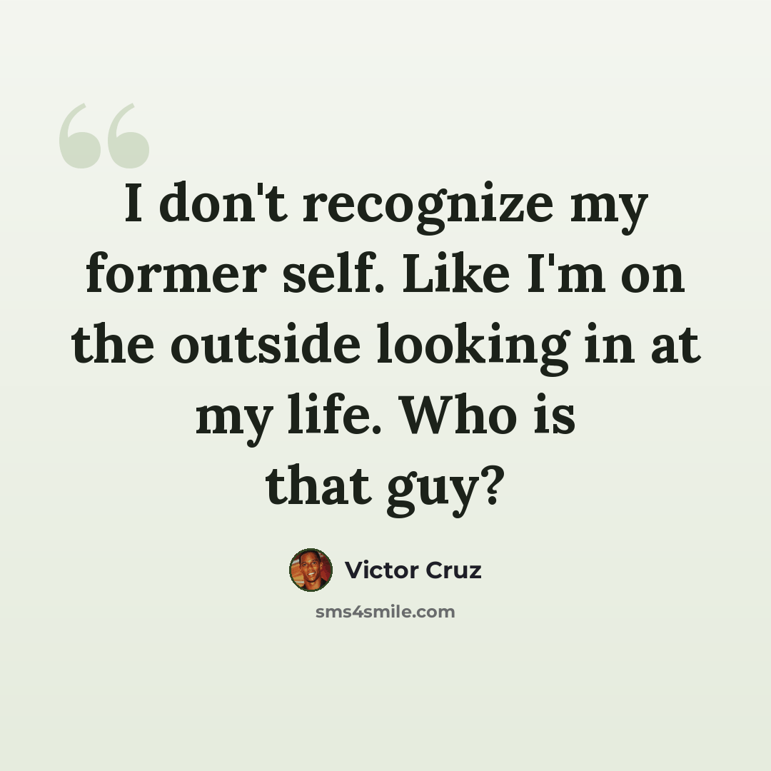 “I don't recognize my former self. Like I'm on the outside looking in at my life. Who is that guy?” quote by Victor Cruz