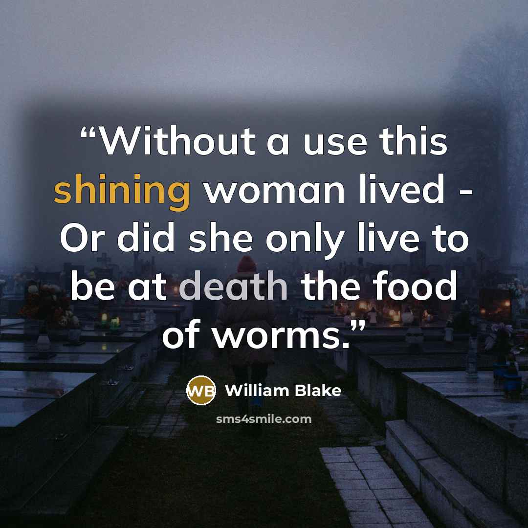 “Without a use this shining woman lived - Or did she only live to be at death the food of worms.” quote by William Blake