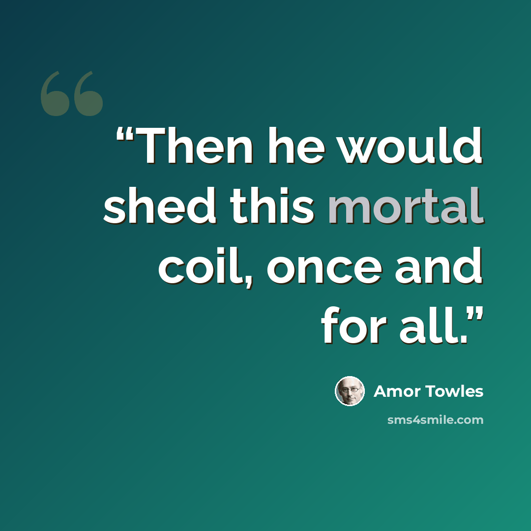 “Then he would shed this mortal coil, once and for all.” quote by Amor Towles