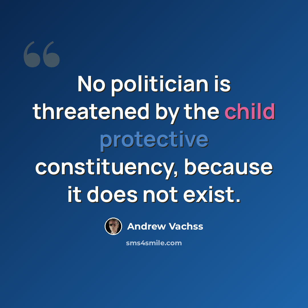 “No politician is threatened by the child protective constituency, because it does not exist.” quote by Andrew Vachss
