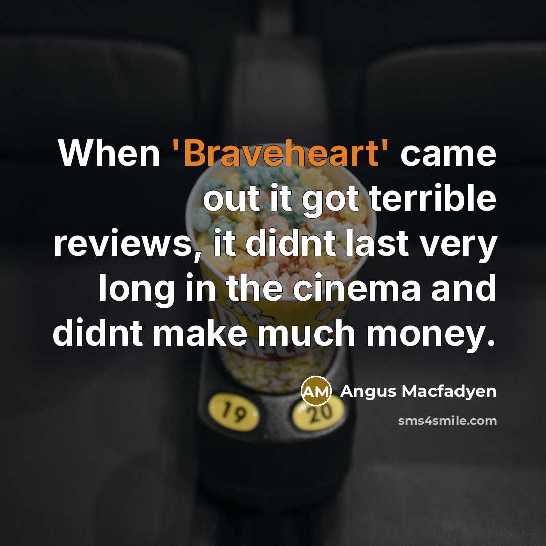 “When 'Braveheart' came out it got terrible reviews, it didnt last very long in the cinema and didnt make much money.” quote by Angus Macfadyen