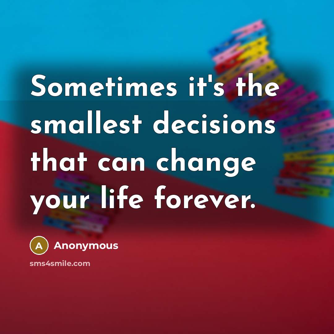 “Sometimes it's the smallest decisions that can change your life forever.” quote by Anonymous