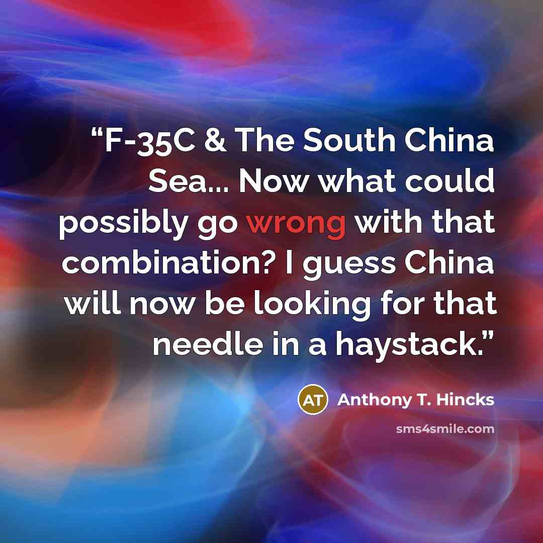 “F-35C & The South China Sea... Now what could possibly go wrong with that combination? I guess China will now be looking for that needle in a haystack.” quote by Anthony T. Hincks