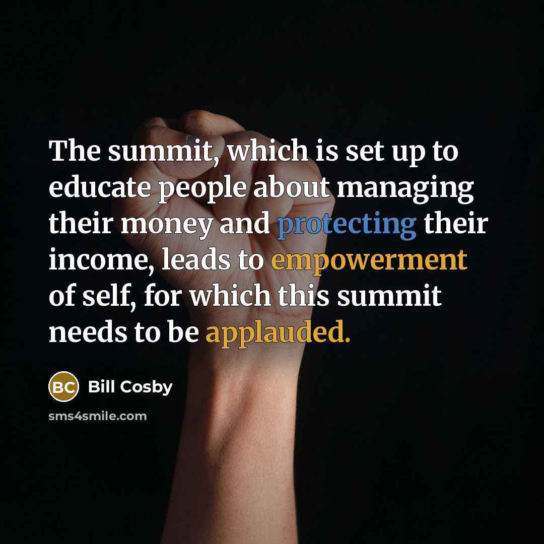 “The summit, which is set up to educate people about managing their money and protecting their income, leads to empowerment of self, for which this summit needs to be applauded.” quote by Bill Cosby