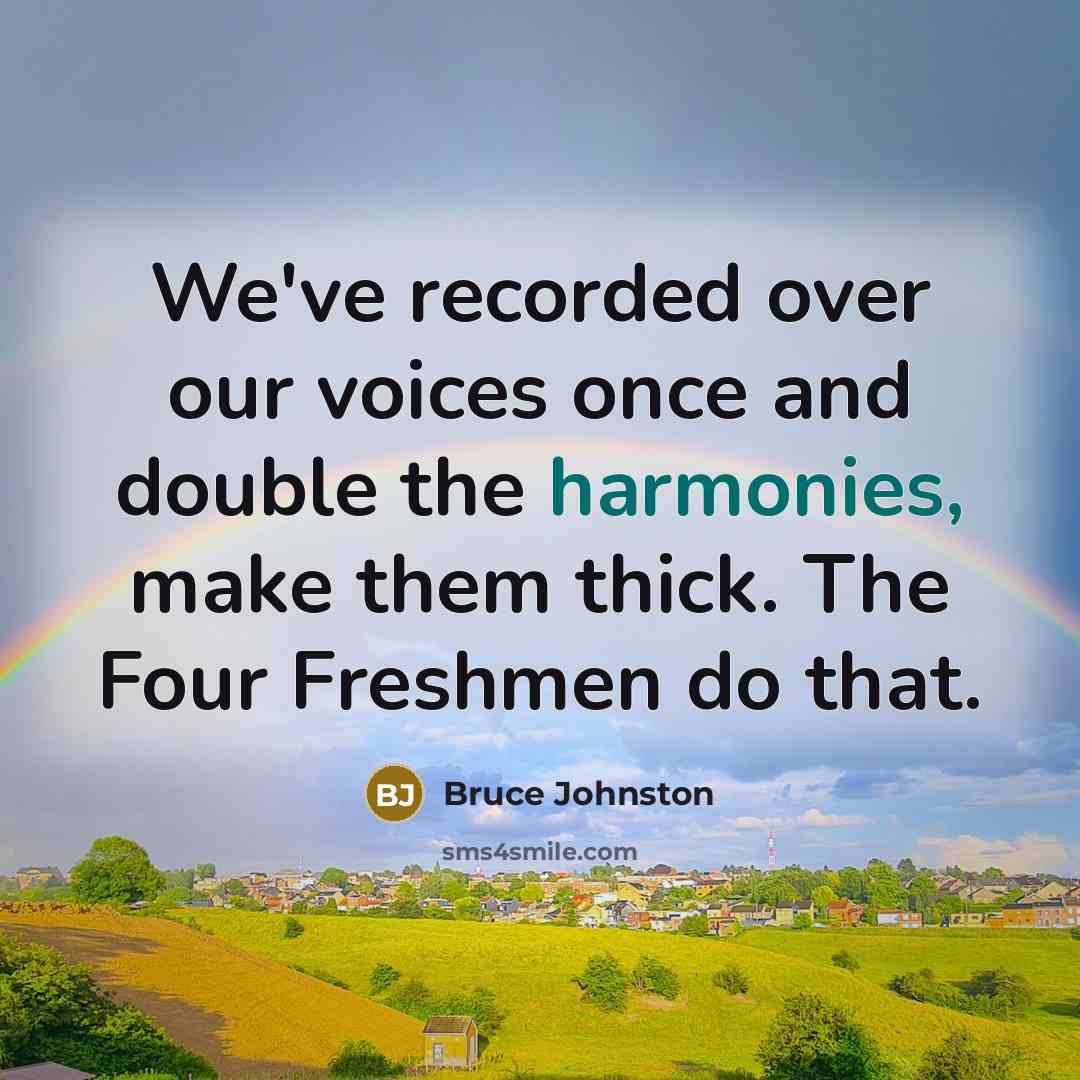 “We've recorded over our voices once and double the harmonies, make them thick. The Four Freshmen do that.” quote by Bruce Johnston