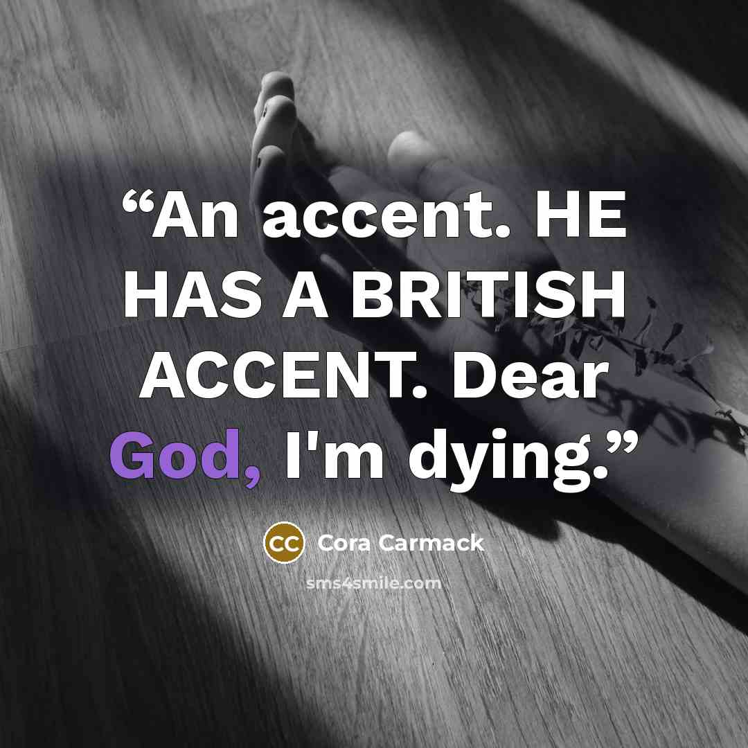 “An accent. HE HAS A BRITISH ACCENT. Dear God, I'm dying.” quote by Cora Carmack