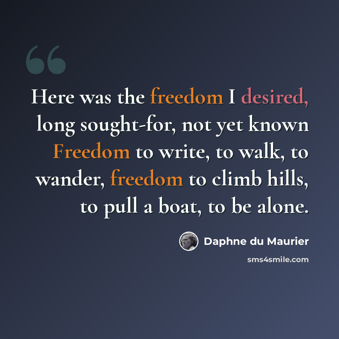 “Here was the freedom I desired, long sought-for, not yet known Freedom to write, to walk, to wander, freedom to climb hills, to pull a boat, to be alone.” quote by Daphne du Maurier