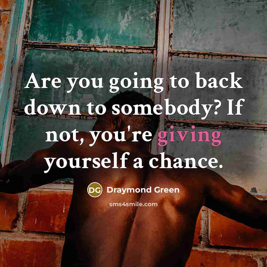 “Are you going to back down to somebody? If not, you're giving yourself a chance.” quote by Draymond Green