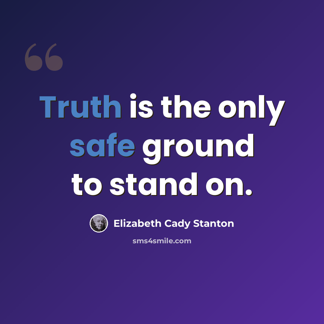 “Truth is the only safe ground to stand on.” quote by Elizabeth Cady Stanton