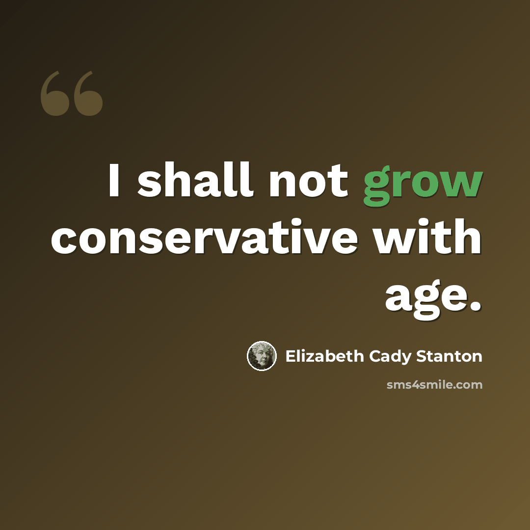 “I shall not grow conservative with age.” quote by Elizabeth Cady Stanton