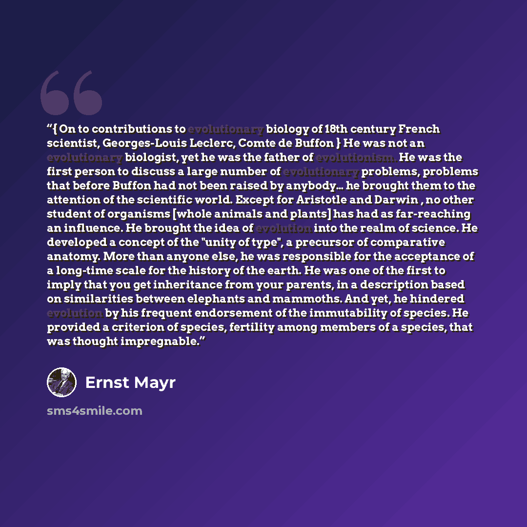 “{ On to contributions to evolutionary biology of 18th century French scientist, Georges-Louis Leclerc, Comte de Buffon } He was not an evolutionary biologist, yet he was the father of evolutionism. He was the first person to discuss a large number of evolutionary problems, problems that before…” quote by Ernst Mayr
