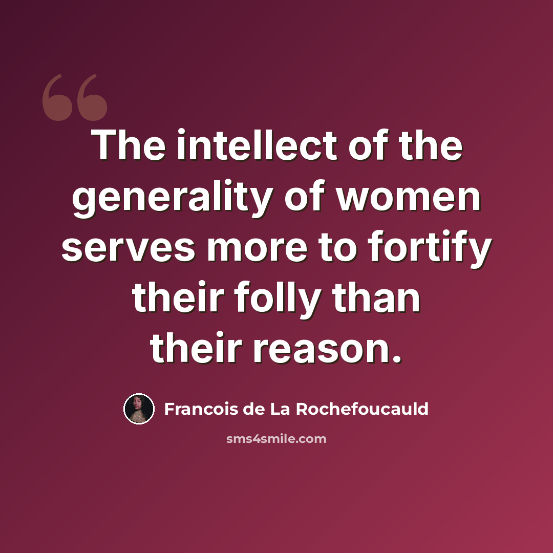 “The intellect of the generality of women serves more to fortify their folly than their reason.” quote by Francois de La Rochefoucauld