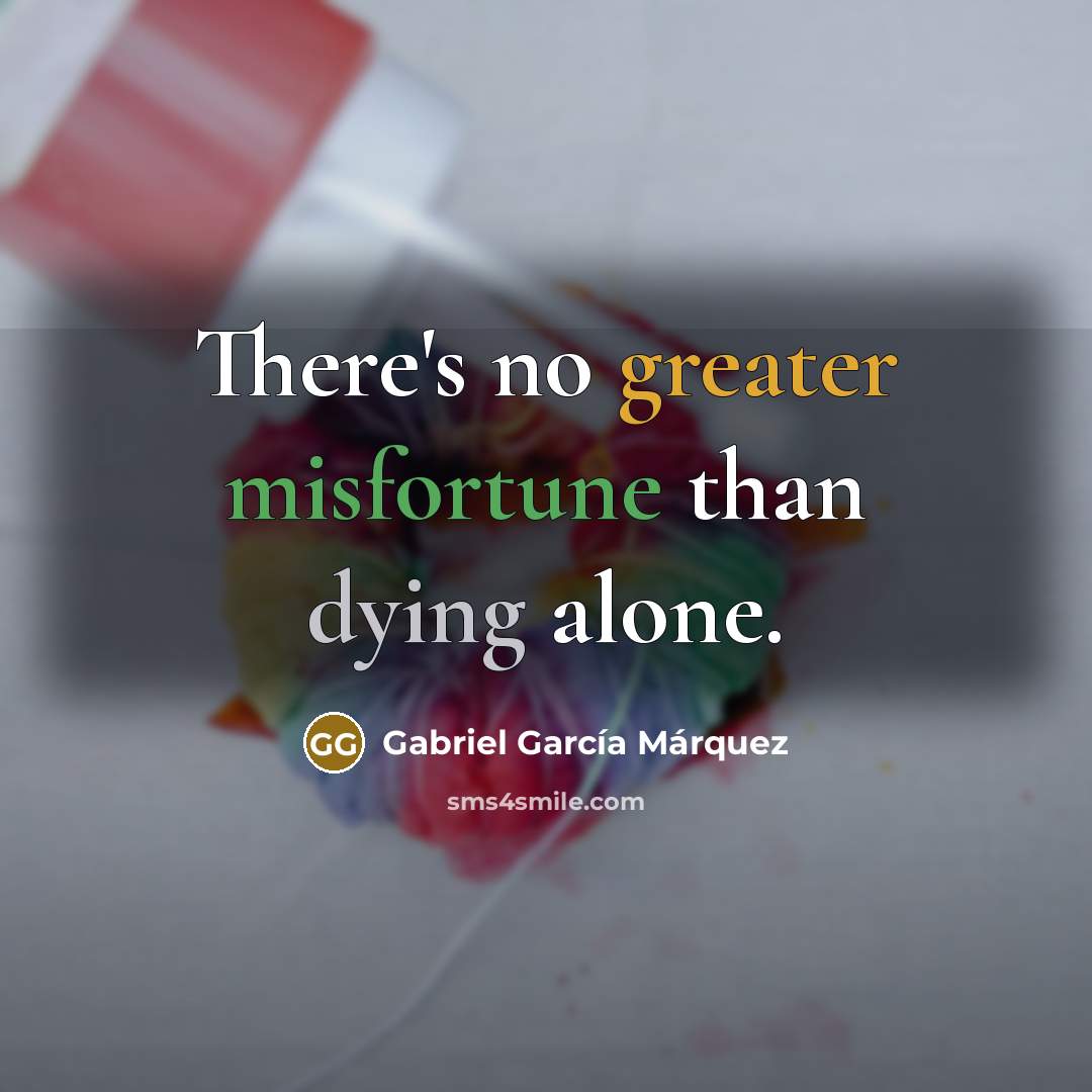 “There's no greater misfortune than dying alone.” quote by Gabriel Garcia Marquez