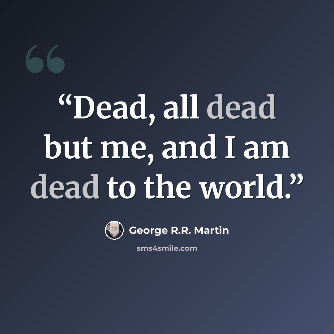 “Dead, all dead but me, and I am dead to the world.” quote by George R.R. Martin