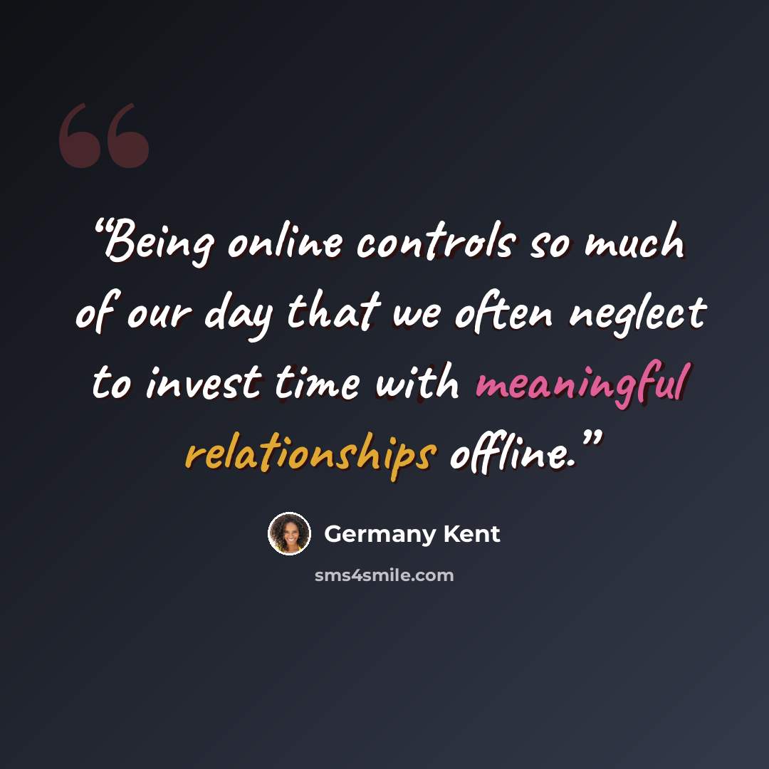 “Being online controls so much of our day that we often neglect to invest time with meaningful relationships offline.” quote by Germany Kent