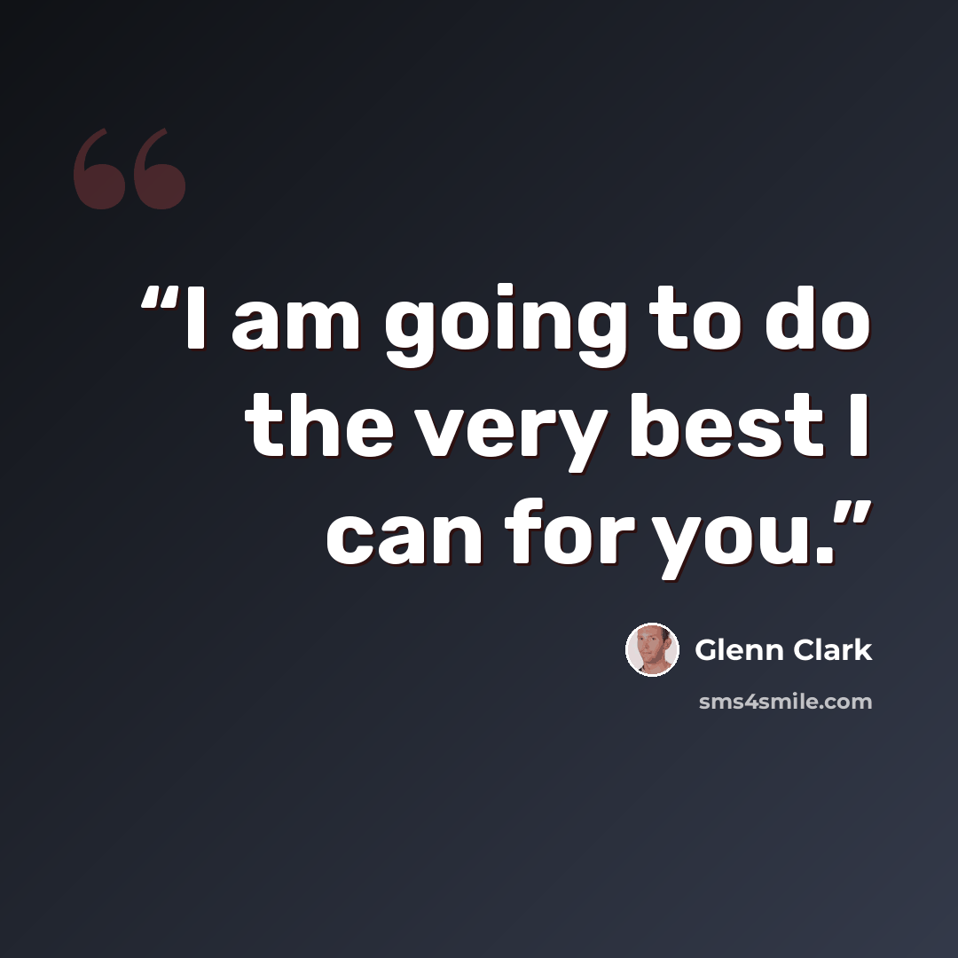 “I am going to do the very best I can for you.” quote by Glenn Clark