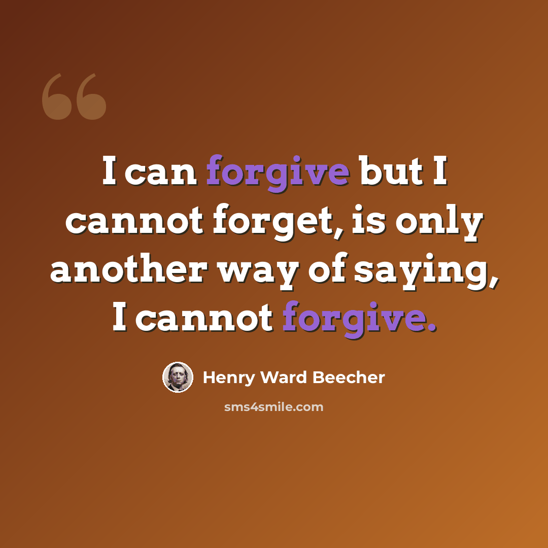 “I can forgive but I cannot forget, is only another way of saying, I cannot forgive.” quote by Henry Ward Beecher