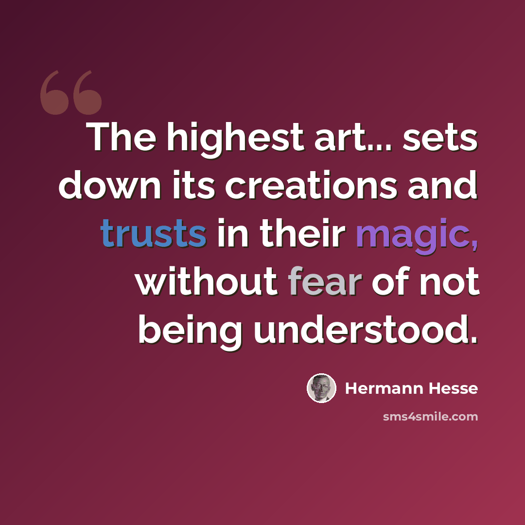 “The highest art... sets down its creations and trusts in their magic, without fear of not being understood.” quote by Hermann Hesse