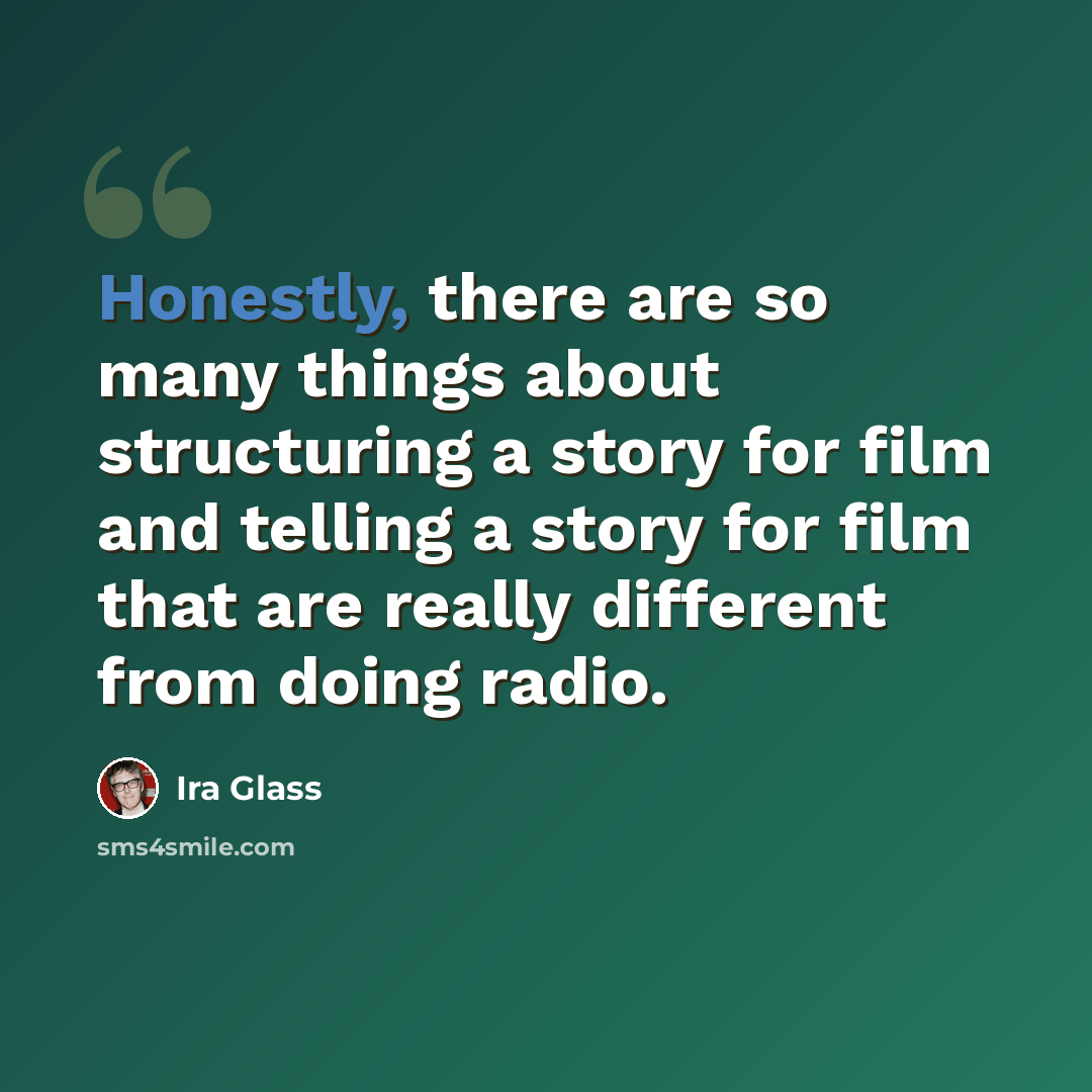 “Honestly, there are so many things about structuring a story for film and telling a story for film that are really different from doing radio.” quote by Ira Glass