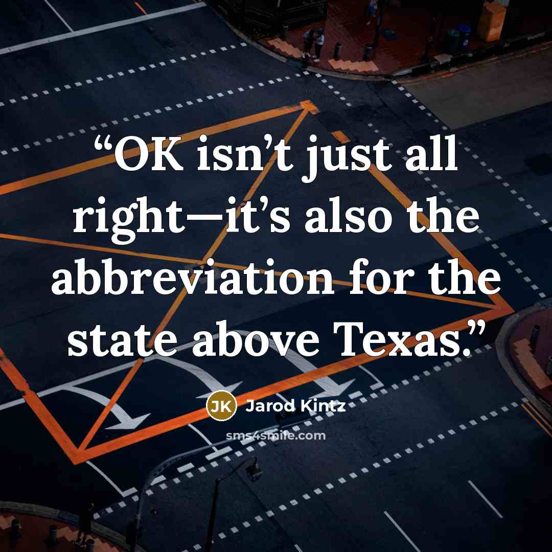 “OK isn’t just all right—it’s also the abbreviation for the state above Texas.” quote by Jarod Kintz