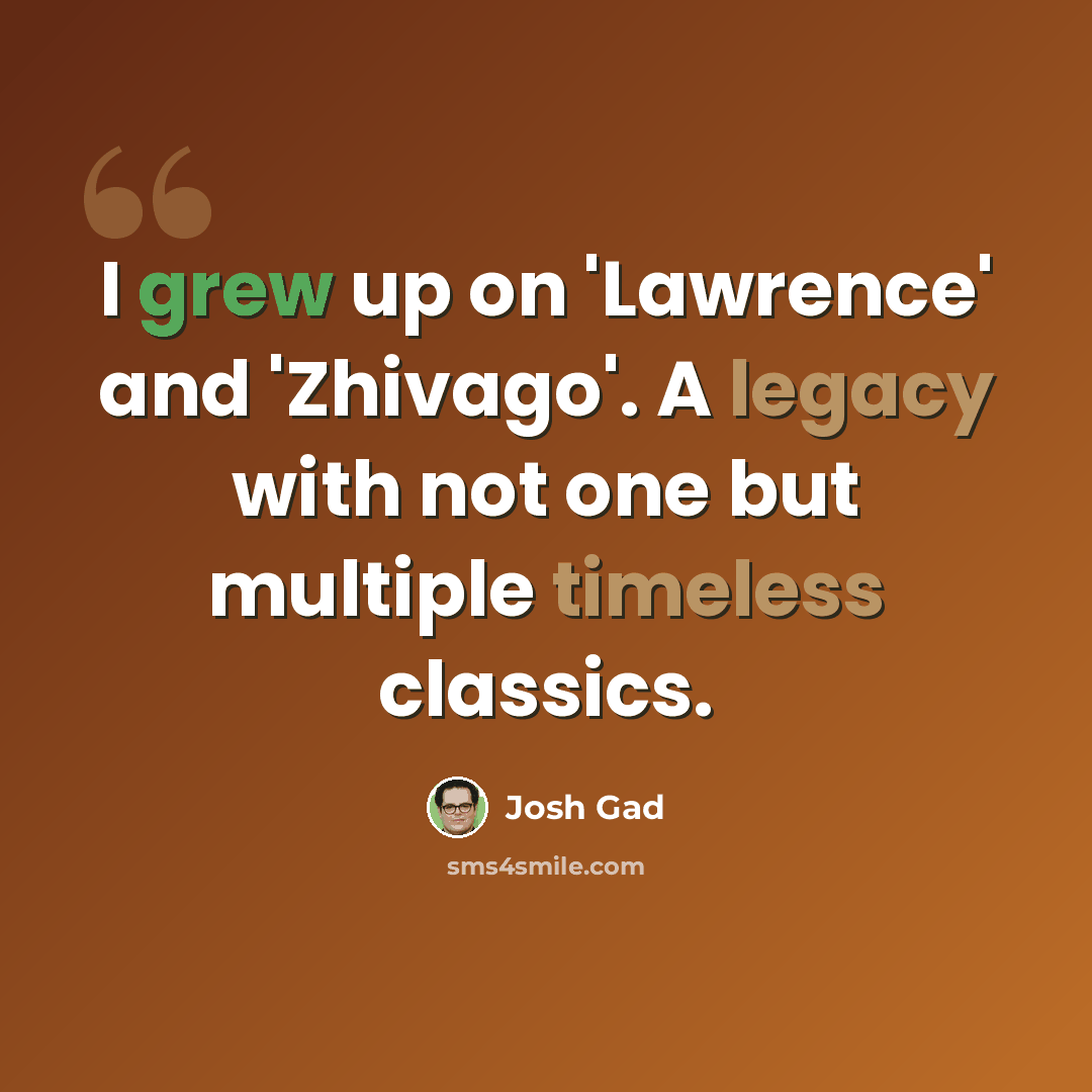 “I grew up on 'Lawrence' and 'Zhivago'. A legacy with not one but multiple timeless classics.” quote by Josh Gad