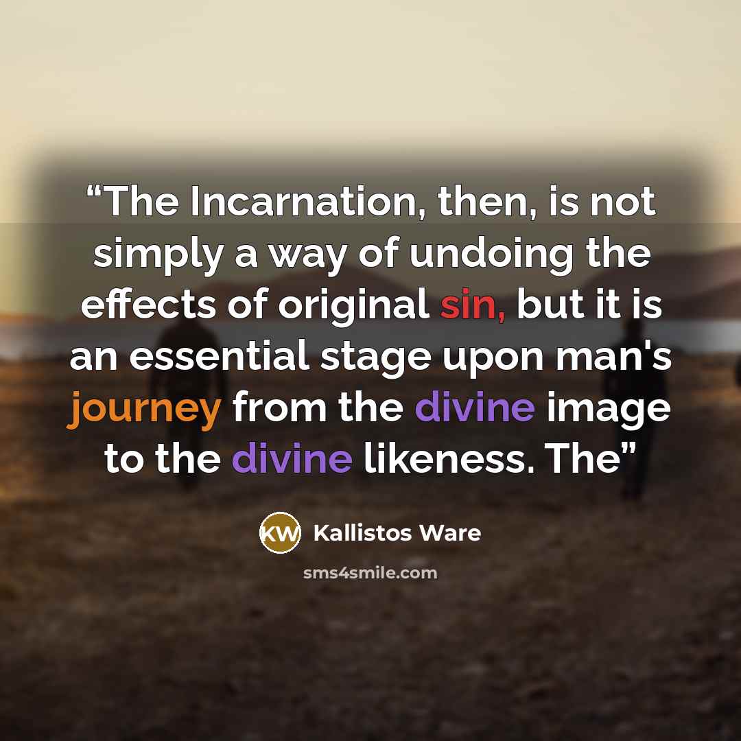“The Incarnation, then, is not simply a way of undoing the effects of original sin, but it is an essential stage upon man's journey from the divine image to the divine likeness. The” quote by Kallistos Ware