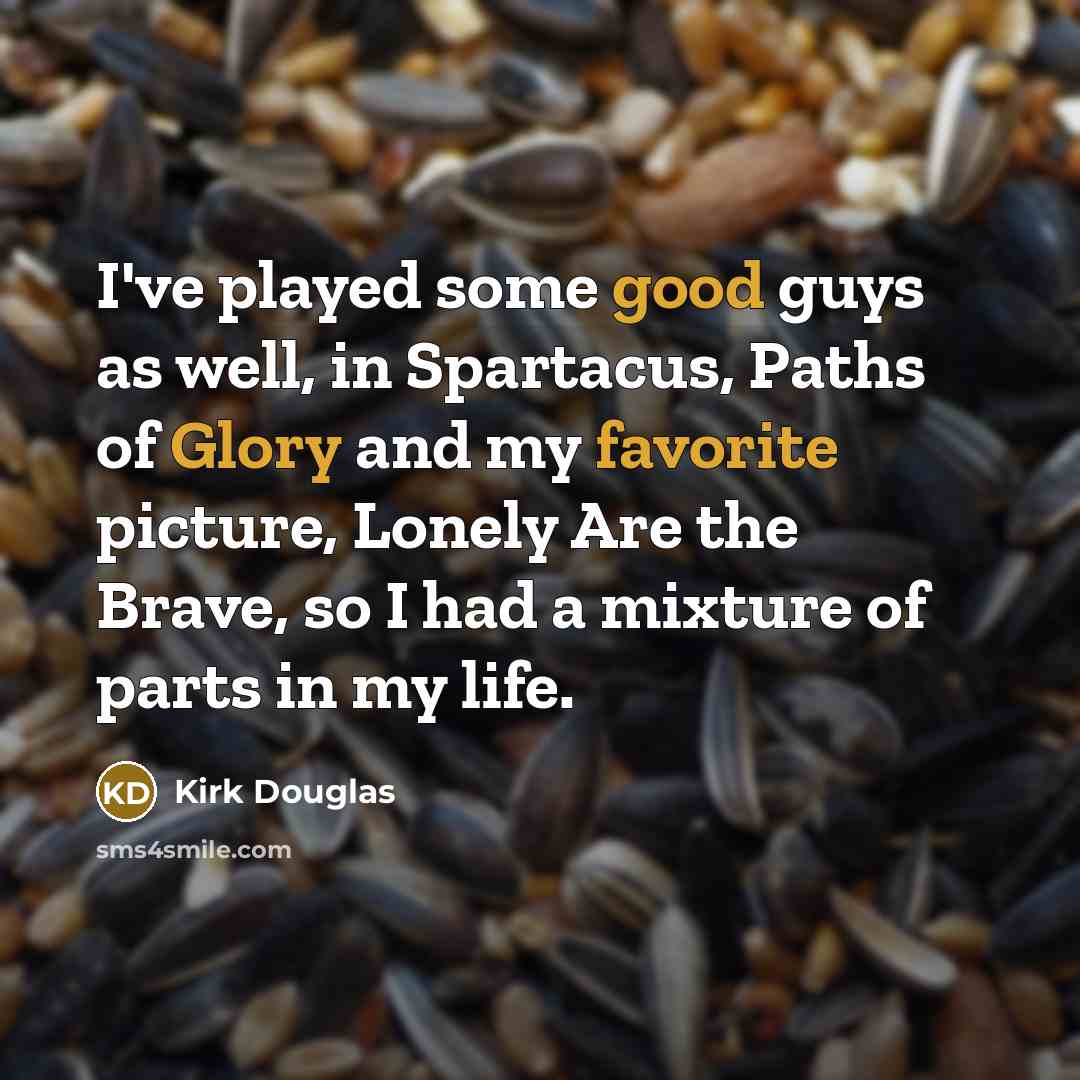 “I've played some good guys as well, in Spartacus, Paths of Glory and my favorite picture, Lonely Are the Brave, so I had a mixture of parts in my life.” quote by Kirk Douglas