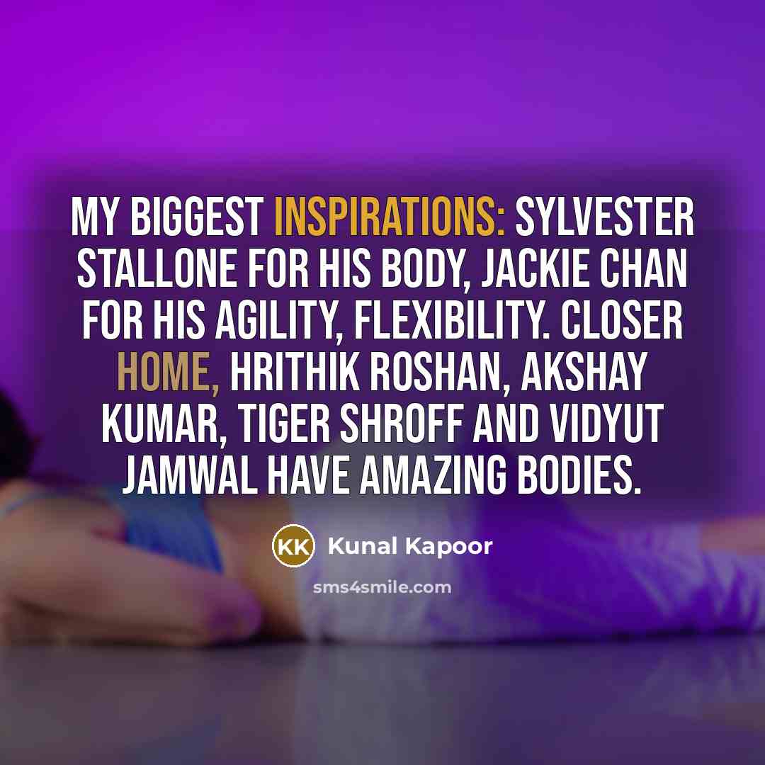 “My biggest inspirations: Sylvester Stallone for his body, Jackie Chan for his agility, flexibility. Closer home, Hrithik Roshan, Akshay Kumar, Tiger Shroff and Vidyut Jamwal have amazing bodies.” quote by Kunal Kapoor