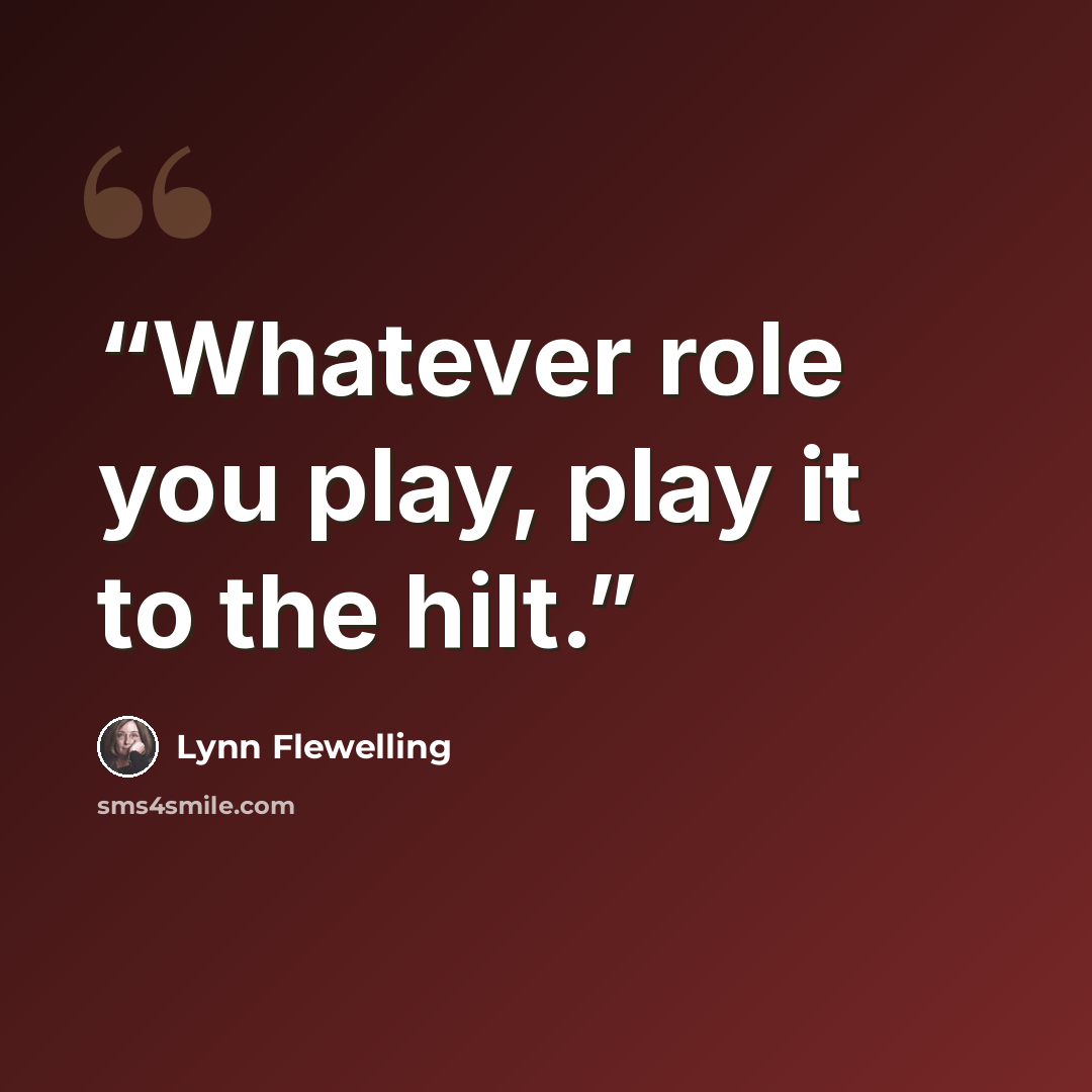 “Whatever role you play, play it to the hilt.” quote by Lynn Flewelling