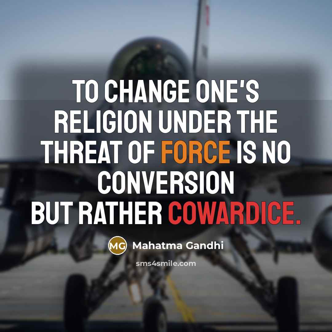 “To change one's religion under the threat of force is no conversion but rather cowardice.” quote by Mahatma Gandhi