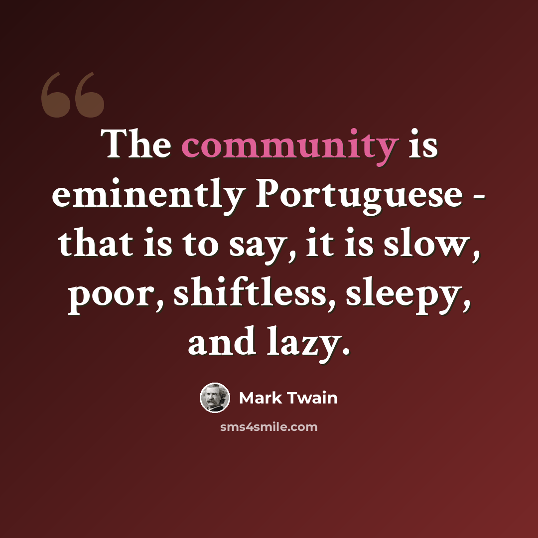 “The community is eminently Portuguese - that is to say, it is slow, poor, shiftless, sleepy, and lazy.” quote by Mark Twain