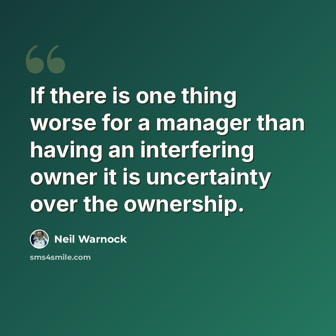 “If there is one thing worse for a manager than having an interfering owner it is uncertainty over the ownership.” quote by Neil Warnock