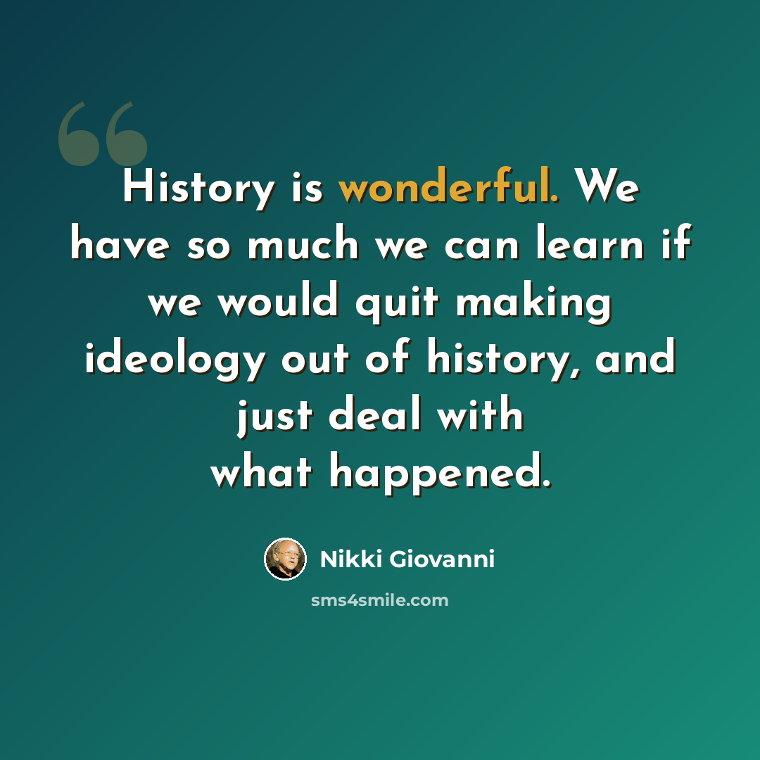 “History is wonderful. We have so much we can learn if we would quit making ideology out of history, and just deal with what happened.” quote by Nikki Giovanni