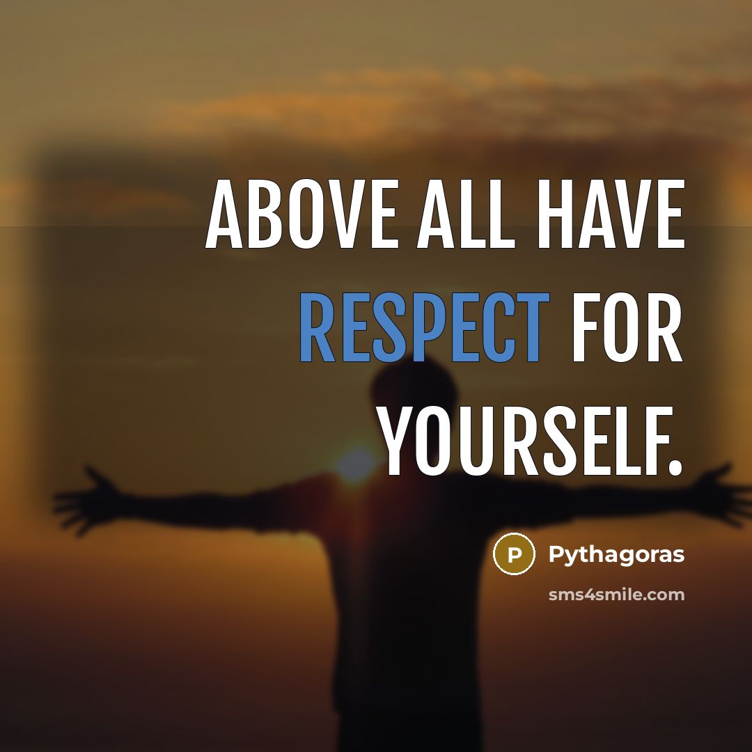 “Above all have respect for yourself.” quote by Pythagoras